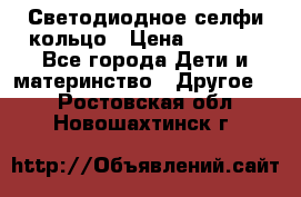 Светодиодное селфи кольцо › Цена ­ 1 490 - Все города Дети и материнство » Другое   . Ростовская обл.,Новошахтинск г.